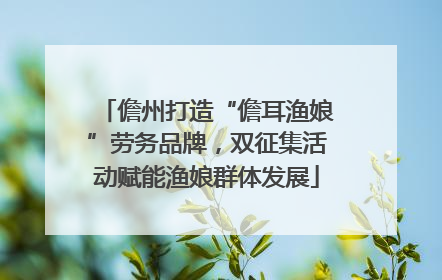儋州打造“儋耳渔娘”劳务品牌，双征集活动赋能渔娘群体发展
