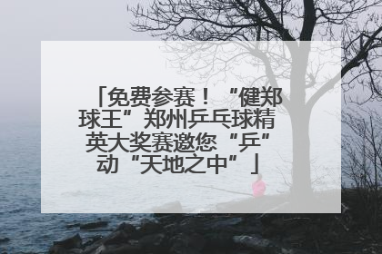 免费参赛！“健郑球王”郑州乒乓球精英大奖赛邀您“乒”动“天地之中”