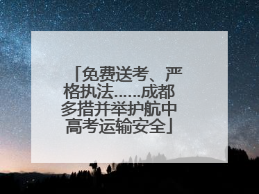 免费送考、严格执法……成都多措并举护航中高考运输安全