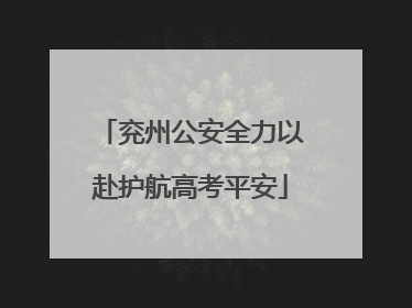 兖州公安全力以赴护航高考平安