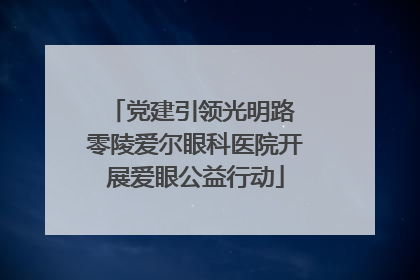 党建引领光明路 零陵爱尔眼科医院开展爱眼公益行动