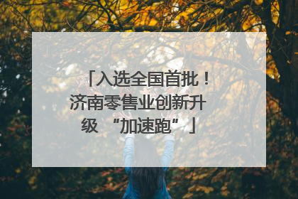 入选全国首批！济南零售业创新升级 “加速跑”