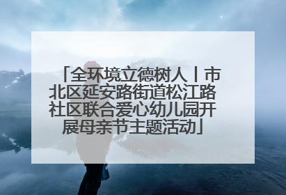 全环境立德树人丨市北区延安路街道松江路社区联合爱心幼儿园开展母亲节主题活动