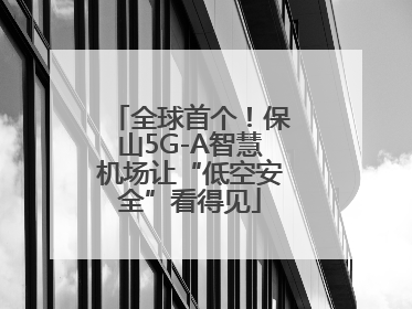 全球首个！保山5G-A智慧机场让“低空安全”看得见