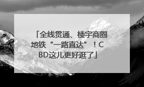全线贯通、楼宇商圈地铁“一路直达”！CBD这儿更好逛了