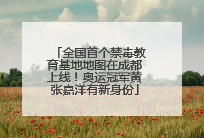 全国首个禁毒教育基地地图在成都上线！奥运冠军黄张嘉洋有新身份