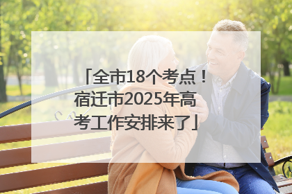 全市18个考点！宿迁市2025年高考工作安排来了