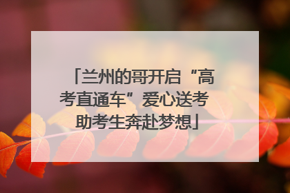 兰州的哥开启“高考直通车”爱心送考 助考生奔赴梦想