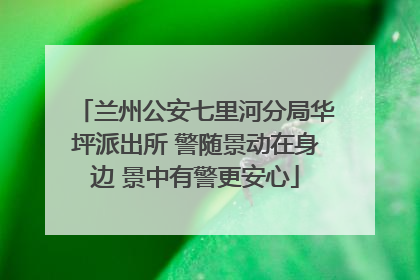 兰州公安七里河分局华坪派出所 警随景动在身边 景中有警更安心