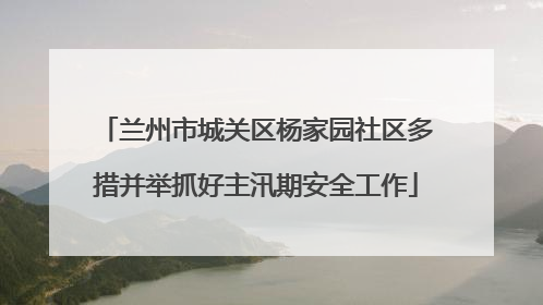 兰州市城关区杨家园社区多措并举抓好主汛期安全工作