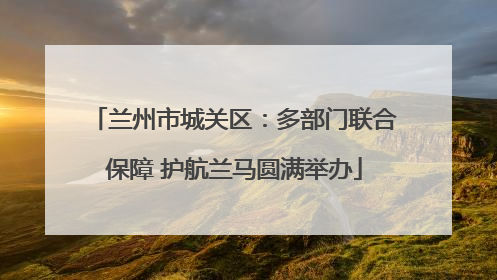 兰州市城关区：多部门联合保障 护航兰马圆满举办