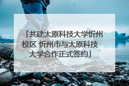 共建太原科技大学忻州校区 忻州市与太原科技大学合作正式签约