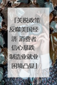关税政策反噬美国经济 消费者信心暴跌 制造业就业困境凸显