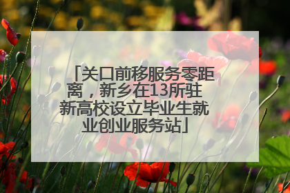 关口前移服务零距离，新乡在13所驻新高校设立毕业生就业创业服务站