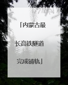 内蒙古最长高铁隧道完成铺轨