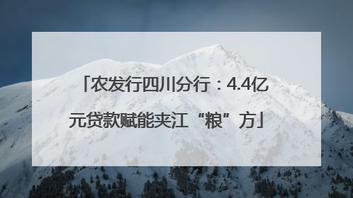 农发行四川分行：4.4亿元贷款赋能夹江“粮”方