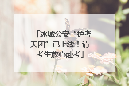 冰城公安“护考天团”已上线！请考生放心赴考
