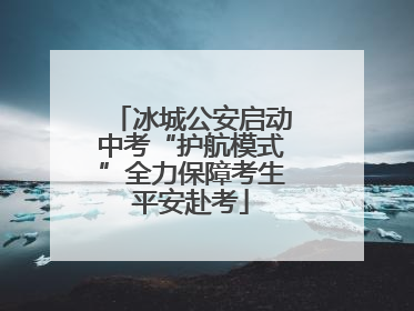 冰城公安启动中考“护航模式”全力保障考生平安赴考
