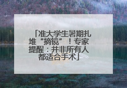 准大学生暑期扎堆“摘镜”！专家提醒：并非所有人都适合手术