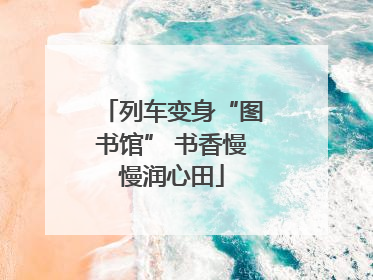 列车变身“图书馆” 书香慢慢润心田