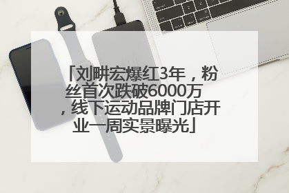 刘畊宏爆红3年，粉丝首次跌破6000万，线下运动品牌门店开业一周实景曝光