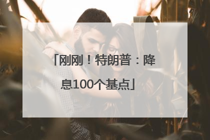 刚刚！特朗普：降息100个基点