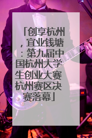 创享杭州，宜业钱塘：第九届中国杭州大学生创业大赛杭州赛区决赛落幕