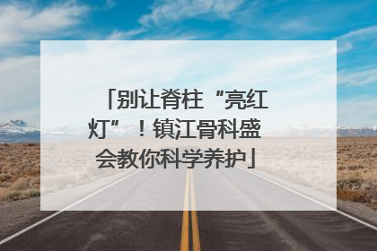 别让脊柱“亮红灯”！镇江骨科盛会教你科学养护