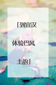 到宣汉体验巴风土韵