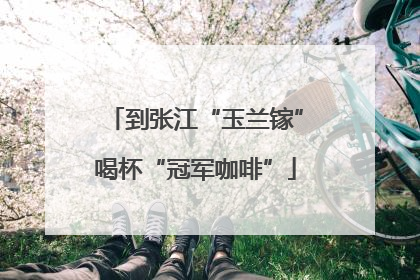 到张江“玉兰镓”喝杯“冠军咖啡”