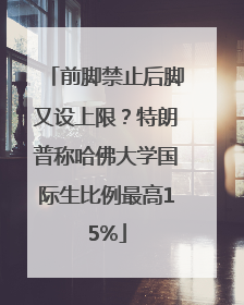 前脚禁止后脚又设上限？特朗普称哈佛大学国际生比例最高15%