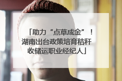 助力“点草成金”！湖南出台政策培育秸秆收储运职业经纪人