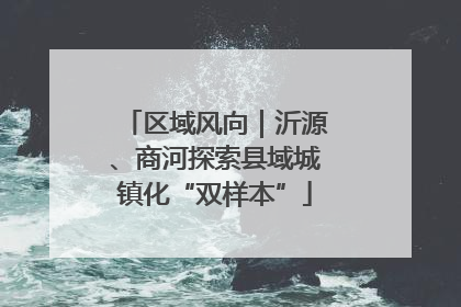 区域风向｜沂源、商河探索县域城镇化“双样本”