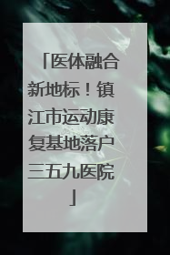 医体融合新地标！镇江市运动康复基地落户三五九医院