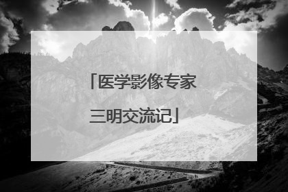 医学影像专家三明交流记