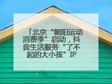 北京“朝阳运动消费季”启动，抖音生活服务“了不起的大小孩”IP联动商圈解锁暑期亲子消费新场景