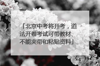 北京中考将开考，道法开卷考试可带教材、不能夹带和粘贴资料