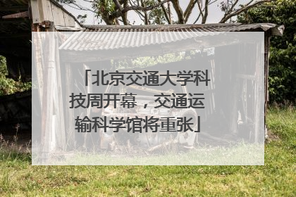 北京交通大学科技周开幕，交通运输科学馆将重张