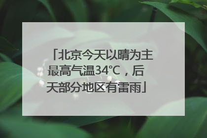 北京今天以晴为主最高气温34℃，后天部分地区有雷雨