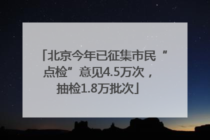 北京今年已征集市民“点检”意见4.5万次，抽检1.8万批次