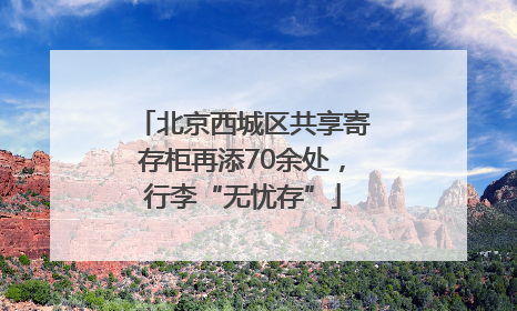 北京西城区共享寄存柜再添70余处，行李“无忧存”