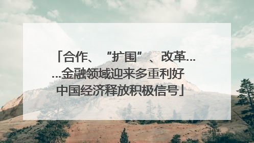 合作、“扩围”、改革……金融领域迎来多重利好 中国经济释放积极信号