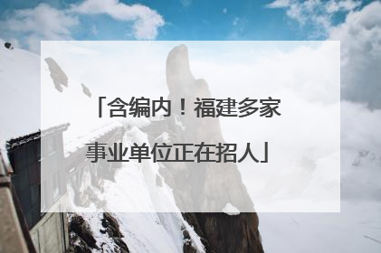 含编内！福建多家事业单位正在招人