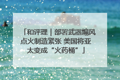 和评理｜部署武器煽风点火制造紧张 美国将亚太变成“火药桶”
