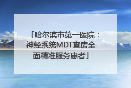 哈尔滨市第一医院：神经系统MDT查房全面精准服务患者