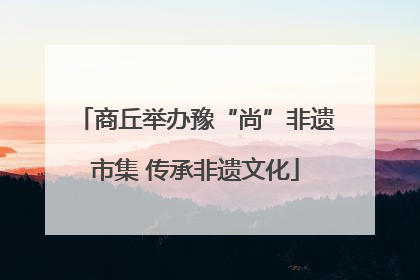 商丘举办豫“尚”非遗市集 传承非遗文化