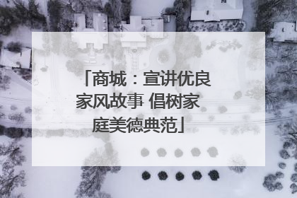 商城：宣讲优良家风故事 倡树家庭美德典范