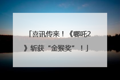 喜讯传来！《哪吒2》斩获“金猴奖”！