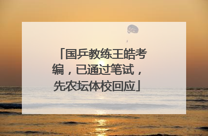 国乒教练王皓考编，已通过笔试，先农坛体校回应