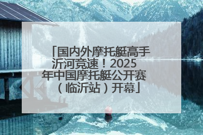 国内外摩托艇高手沂河竞速!2025年中国摩托艇公开赛(临沂站)开幕